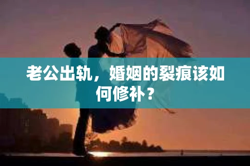 老公出轨，婚姻的裂痕该如何修补？