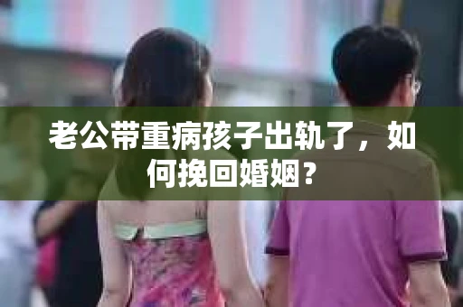 老公带重病孩子出轨了，如何挽回婚姻？