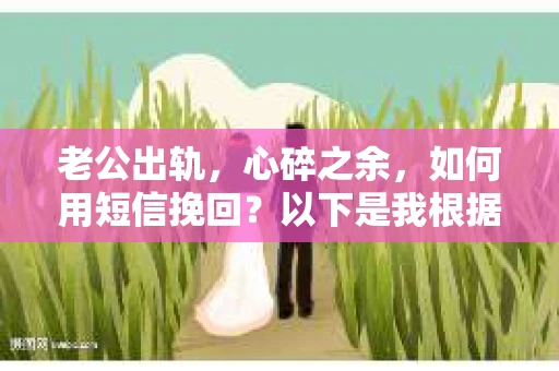老公出轨，心碎之余，如何用短信挽回？以下是我根据实际情况整理的一些短信内容，希望能给你带来一些启发。