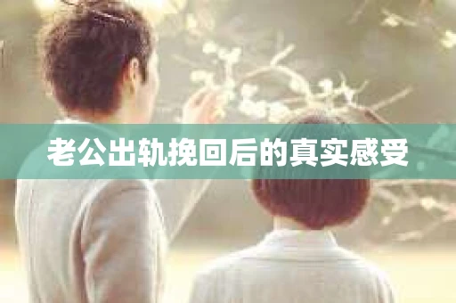 老公出轨挽回后的真实感受