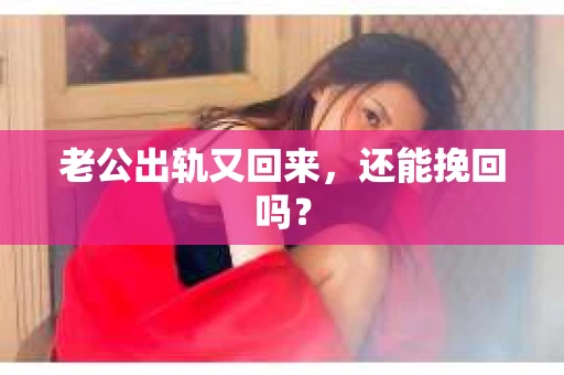 老公出轨又回来,还能挽回吗? 老公出轨又回来,还能挽回吗?