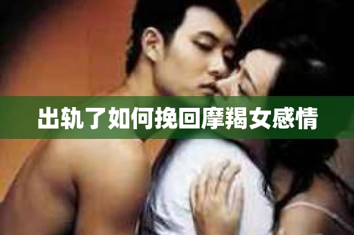 出轨了如何挽回摩羯女感情