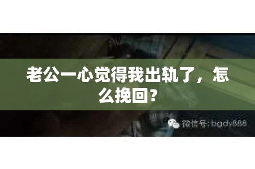 老公一心觉得我出轨了，怎么挽回？