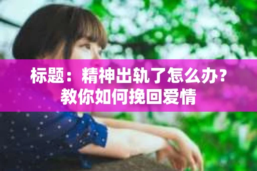 标题：精神出轨了怎么办？教你如何挽回爱情