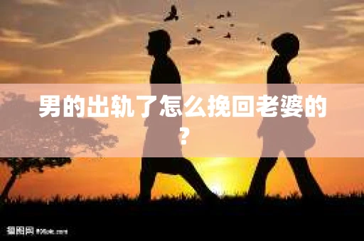 男的出轨了怎么挽回老婆的？