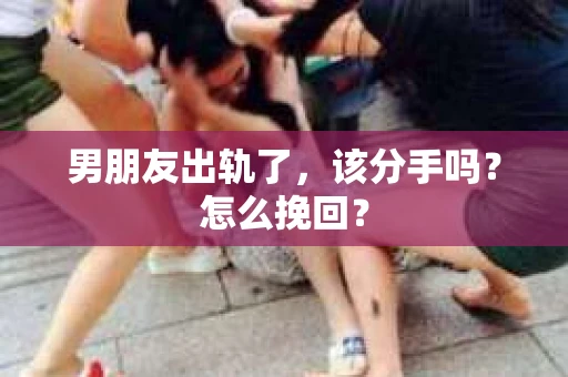 男朋友出轨了，该分手吗？怎么挽回？