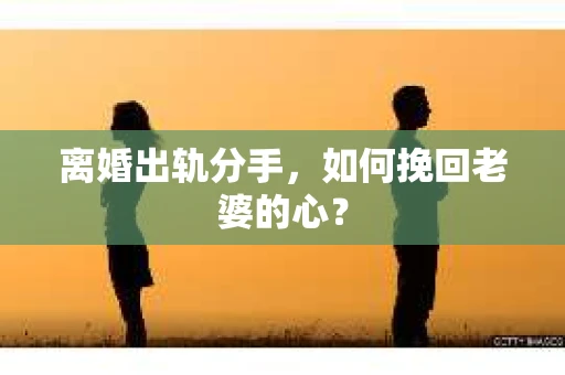 离婚出轨分手,如何挽回老婆的心? 离婚出轨分手,如何挽回老婆的心?