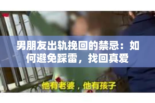 男朋友出轨挽回的禁忌：如何避免踩雷，找回真爱