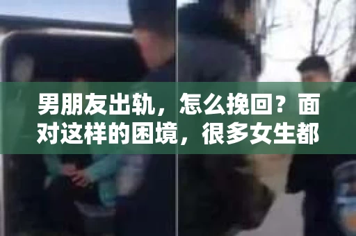 男朋友出轨，怎么挽回？面对这样的困境，很多女生都会感到无助和痛苦。但请相信，无论情况多么糟糕，都有可能找到解决问题的方法。今天，就让我来和大家聊聊，当男朋友出轨时，我们应该如何挽回这段感情。