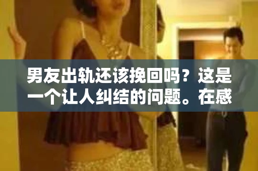 男友出轨还该挽回吗？这是一个让人纠结的问题。在感情的世界里，每个人都会遇到各种各样的困扰，而出轨无疑是其中最让人痛苦的一种。那么，当男友出轨时，我们究竟该不该挽回这段感情呢？以下是我的一些看法。