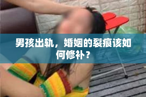 男孩出轨，婚姻的裂痕该如何修补？