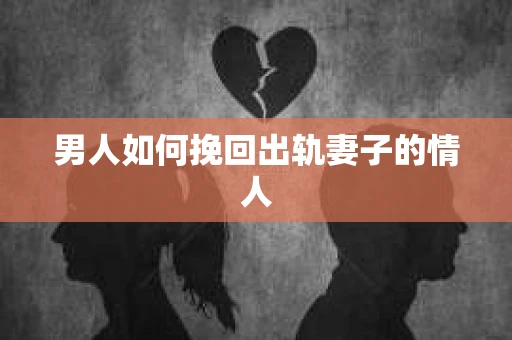 男人如何挽回出轨妻子的情人