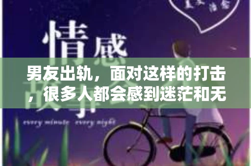 男友出轨，面对这样的打击，很多人都会感到迷茫和无助。那么，男友出轨后，我们该怎么办呢？如何挽回这段感情？今天，就让我来和大家聊聊这个问题。