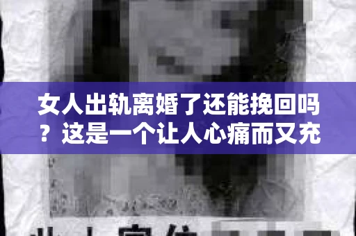 女人出轨离婚了还能挽回吗？这是一个让人心痛而又充满疑惑的问题。在这个充满变数的世界里，婚姻的稳固性似乎变得越来越脆弱。那么，当女人出轨导致离婚后，还有没有可能挽回这段婚姻呢？让我们一起来探讨这个问题。