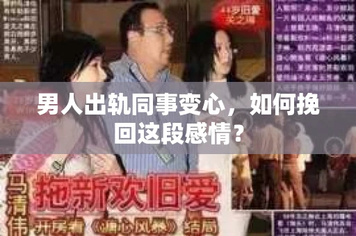 男人出轨同事变心，如何挽回这段感情？