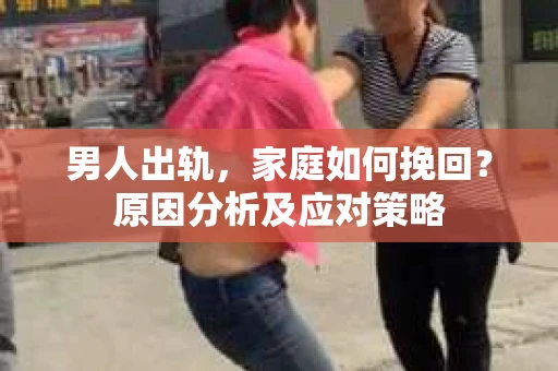 男人出轨，家庭如何挽回？原因分析及应对策略