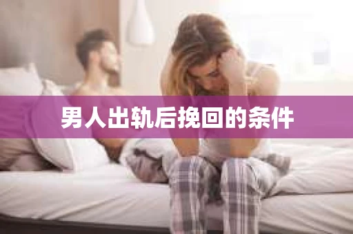 男人出轨后挽回的条件
