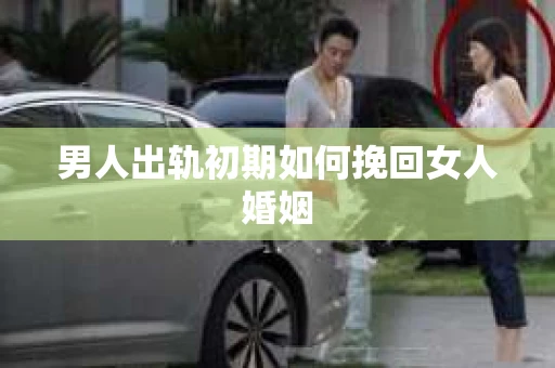 男人出轨初期如何挽回女人婚姻