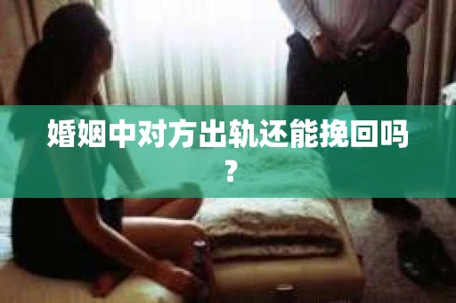 婚姻中对方出轨还能挽回吗？