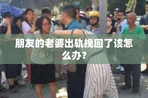 朋友的老婆出轨挽回了该怎么办？