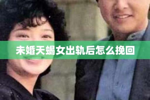 未婚天蝎女出轨后怎么挽回