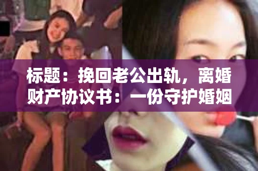 标题：挽回老公出轨，离婚财产协议书：一份守护婚姻与财产的明智选择