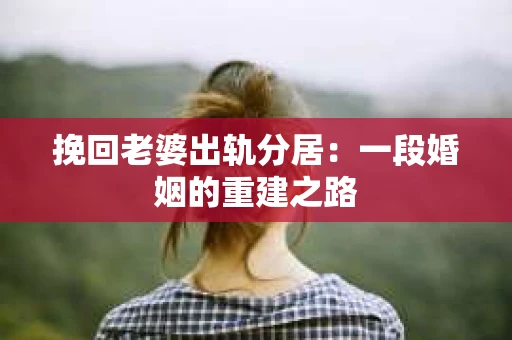 挽回老婆出轨分居：一段婚姻的重建之路