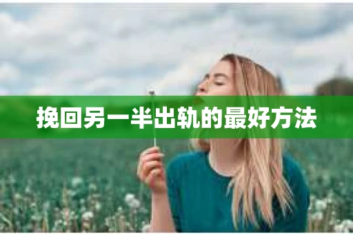 挽回另一半出轨的最好方法