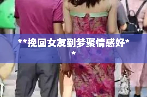 **挽回女友到梦聚情感好**