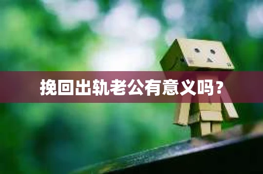 挽回出轨老公有意义吗？