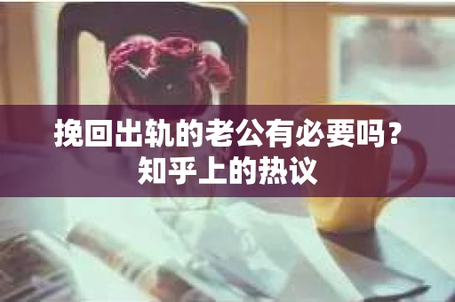 挽回出轨的老公有必要吗？知乎上的热议