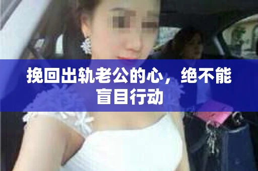 挽回出轨老公的心，绝不能盲目行动