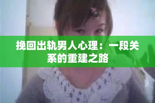 挽回出轨男人心理：一段关系的重建之路