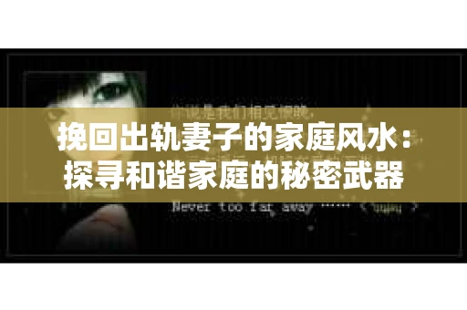 挽回出轨妻子的家庭风水：探寻和谐家庭的秘密武器