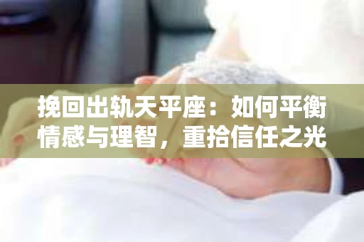 挽回出轨天平座：如何平衡情感与理智，重拾信任之光