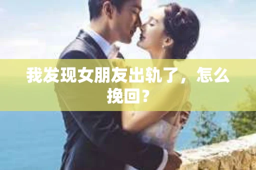 我发现女朋友出轨了,怎么挽回? 我发现女朋友出轨了,怎么挽回?