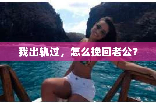 我出轨过，怎么挽回老公？