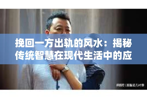 挽回一方出轨的风水：揭秘传统智慧在现代生活中的应用