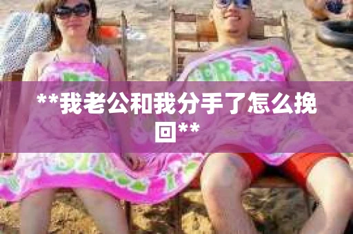 **我老公和我分手了怎么挽回**