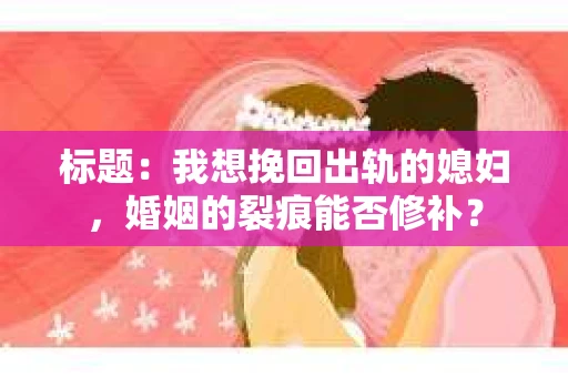 标题：我想挽回出轨的媳妇，婚姻的裂痕能否修补？