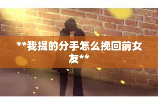 **我提的分手怎么挽回前女友**