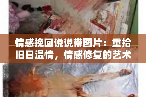 情感挽回说说带图片：重拾旧日温情，情感修复的艺术