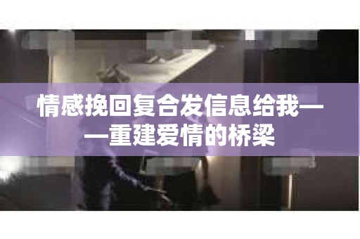 情感挽回复合发信息给我——重建爱情的桥梁