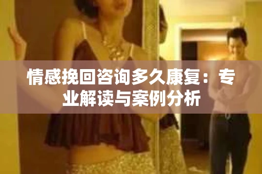 情感挽回咨询多久康复：专业解读与案例分析