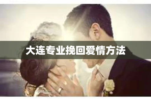大连专业挽回爱情方法