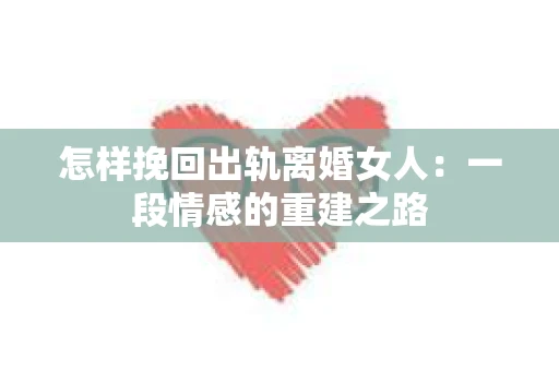 怎样挽回出轨离婚女人：一段情感的重建之路