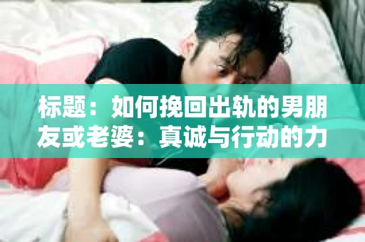 标题：如何挽回出轨的男朋友或老婆：真诚与行动的力量
