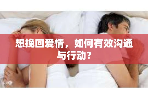 想挽回爱情，如何有效沟通与行动？