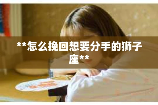 **怎么挽回想要分手的狮子座**