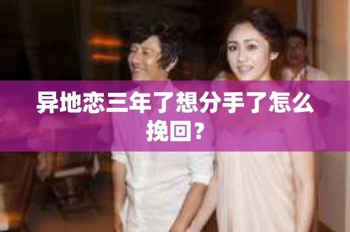 异地恋三年了想分手了怎么挽回? 异地恋三年了想分手了怎么挽回?